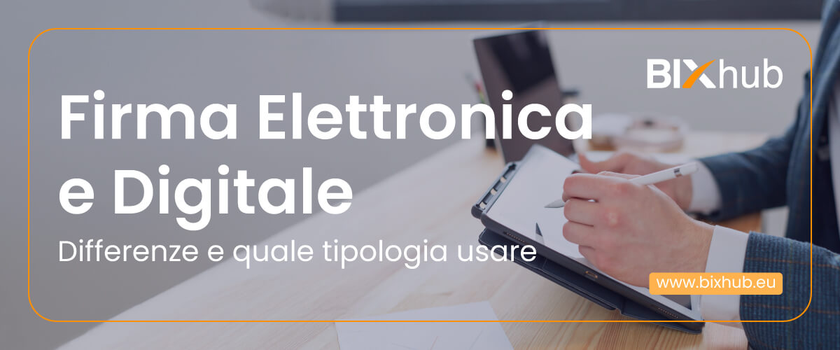 Firma elettronica e firma digitale: quali sono le differenze e quale tipologia usare
